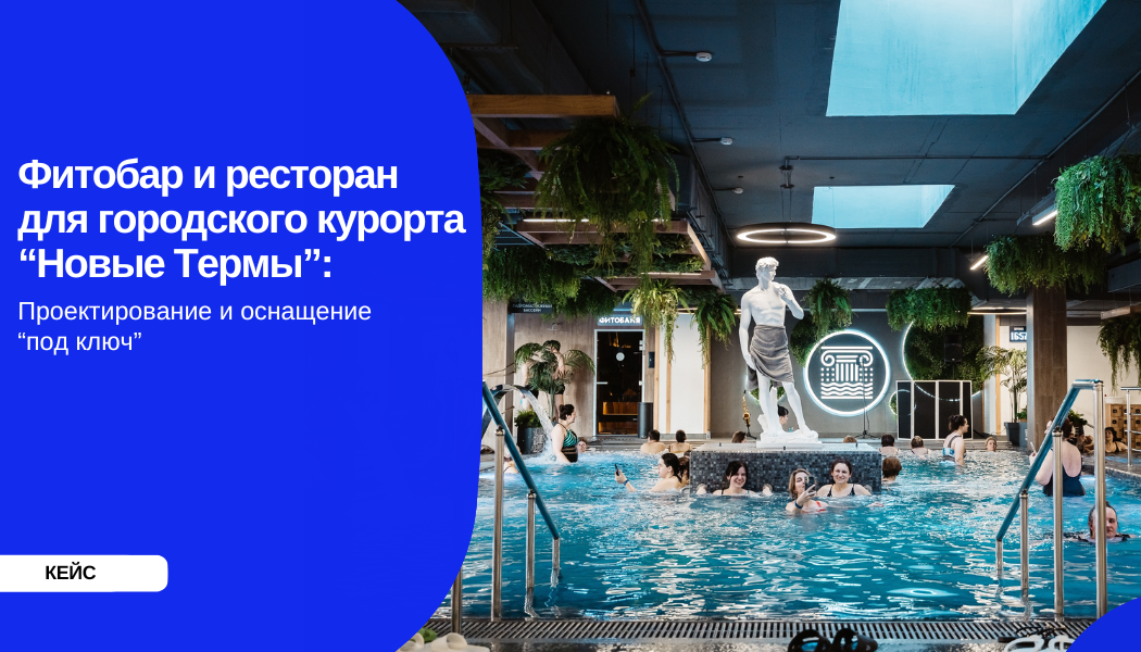Фитобар и ресторан для городского курорта “Новые Термы”: проектирование и оснащение “под ключ”